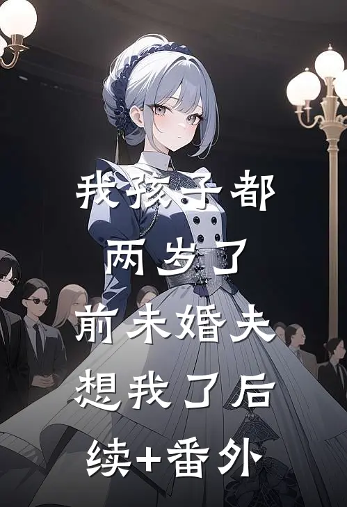 我孩子都两岁了，前未婚夫想我了后续+番外