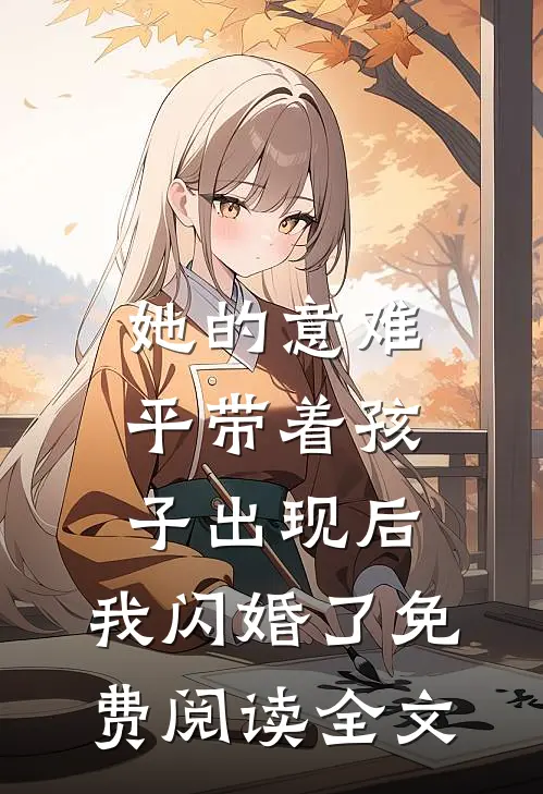 她的意难平带着孩子出现后，我闪婚了免费阅读全文