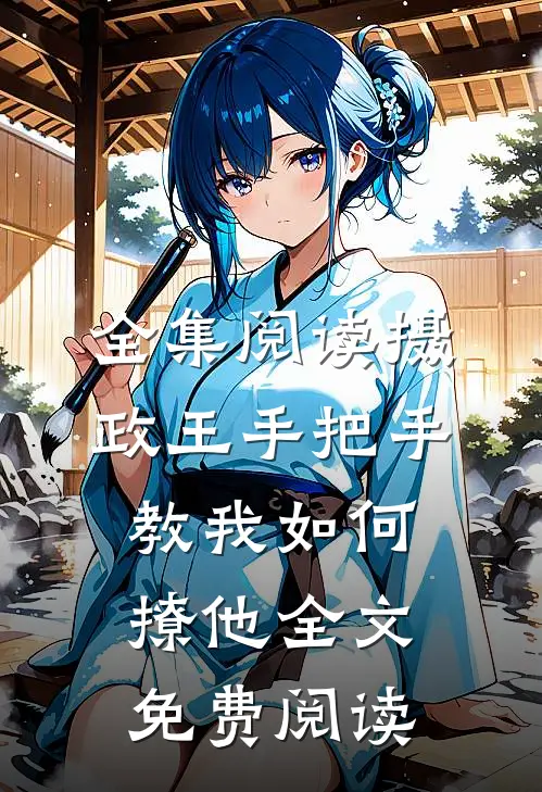 全集阅读摄政王手把手教我如何撩他全文免费阅读