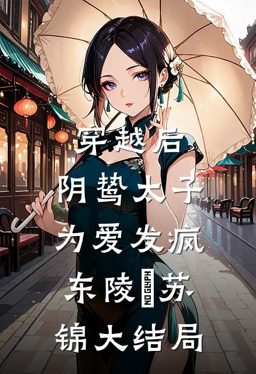 穿越后，阴鸷太子为爱发疯东陵璟苏锦大结局