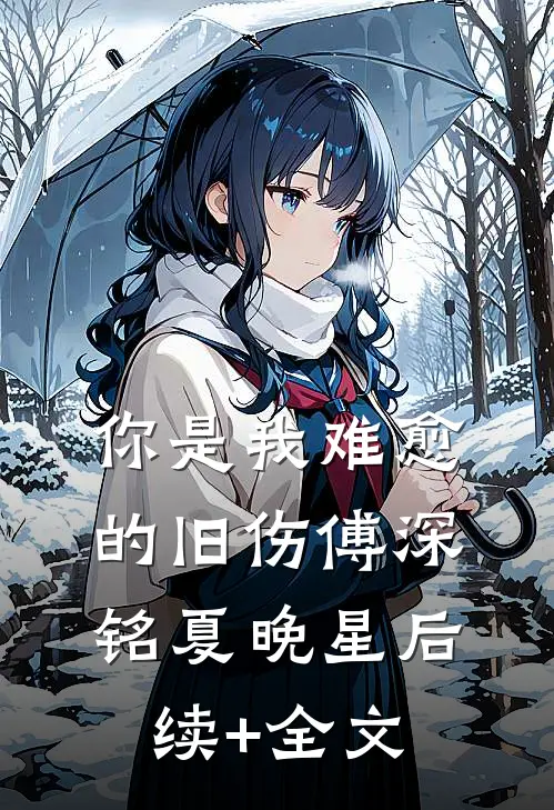 你是我难愈的旧伤傅深铭夏晚星后续+全文
