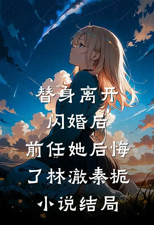 替身离开闪婚后，前任她后悔了林澈秦栀小说结局