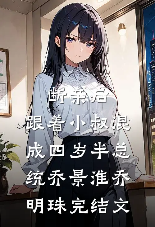 断亲后，跟着小叔混成四岁半总统乔景淮乔明珠完结文
