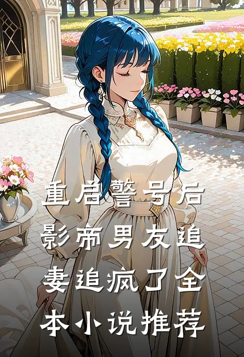 重启警号后，影帝男友追妻追疯了全本小说推荐