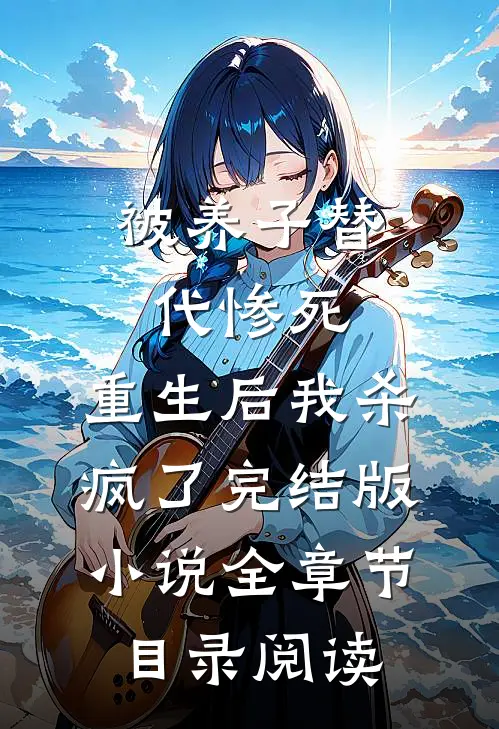 被养子替代惨死，重生后我杀疯了完结版小说全章节目录阅读