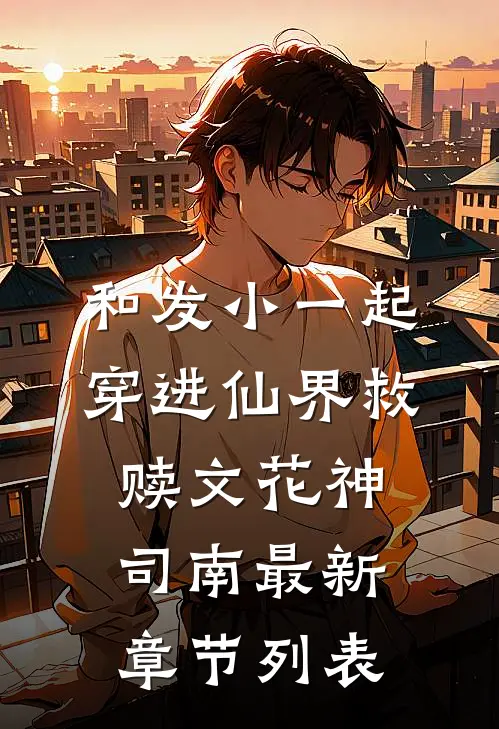 和发小一起穿进仙界救赎文花神司南最新章节列表