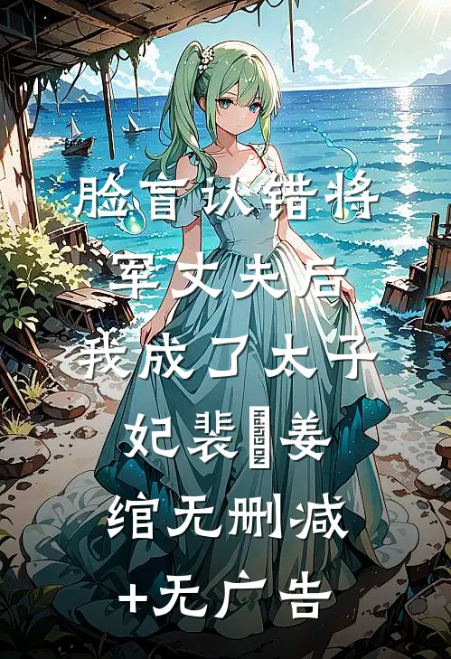 脸盲认错将军丈夫后，我成了太子妃裴璟姜绾无删减+无广告