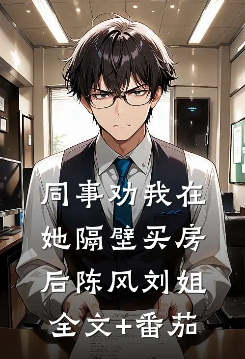 同事劝我在她隔壁买房后陈风刘姐全文+番茄