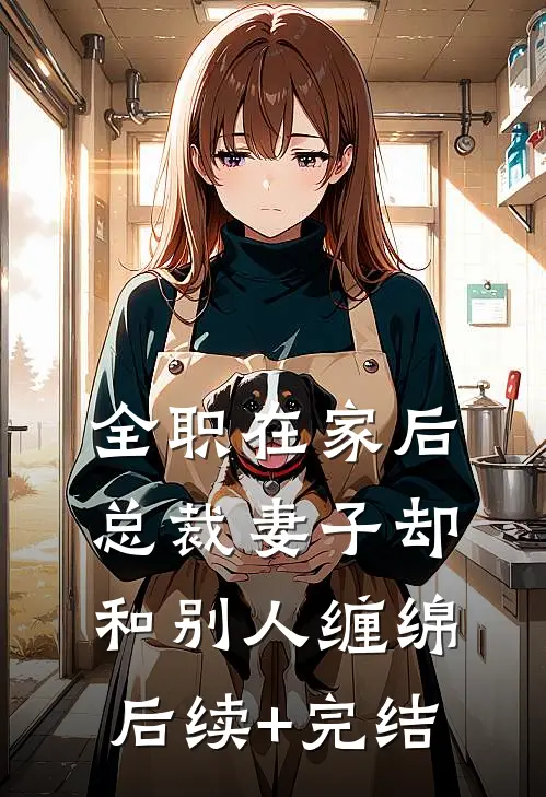 全职在家后，总裁妻子却和别人缠绵后续+完结