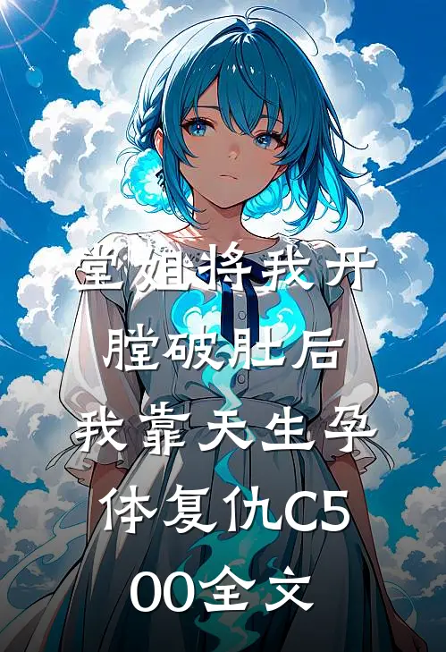 堂姐将我开膛破肚后，我靠天生孕体复仇C500全文