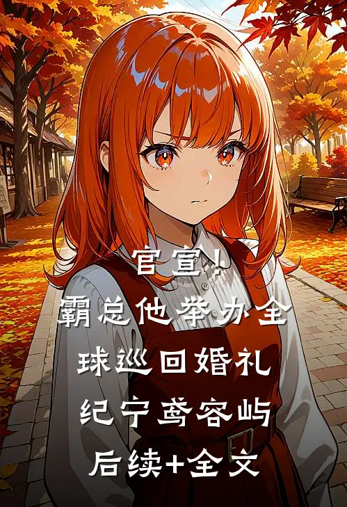官宣！霸总他举办全球巡回婚礼纪宁鸢容屿后续+全文