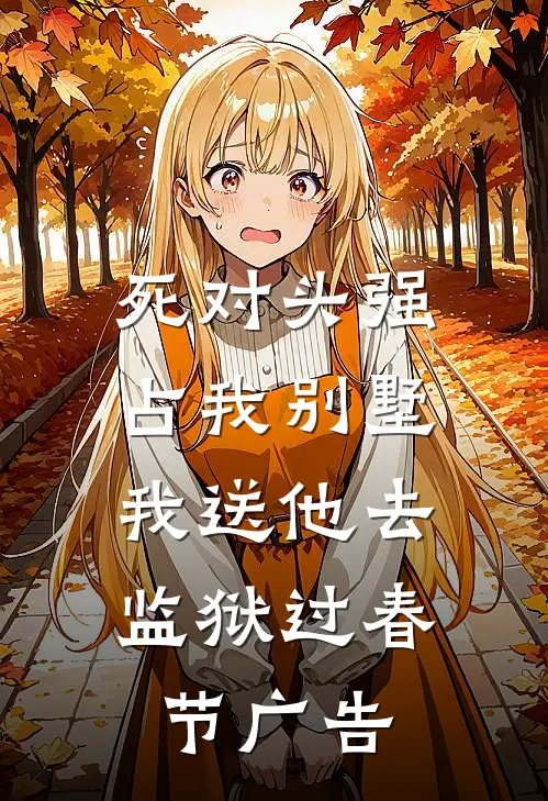 死对头强占我别墅，我送他去监狱过春节广告