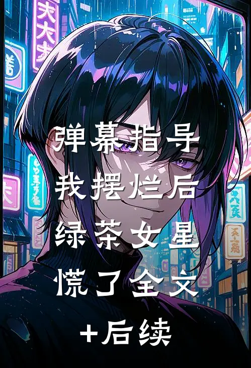 弹幕指导我摆烂后，绿茶女星慌了全文+后续