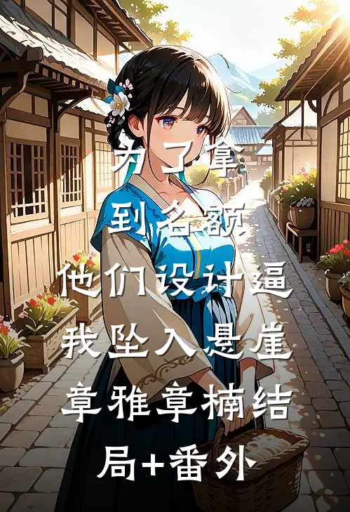 为了拿到名额，他们设计逼我坠入悬崖章雅章楠结局+番外