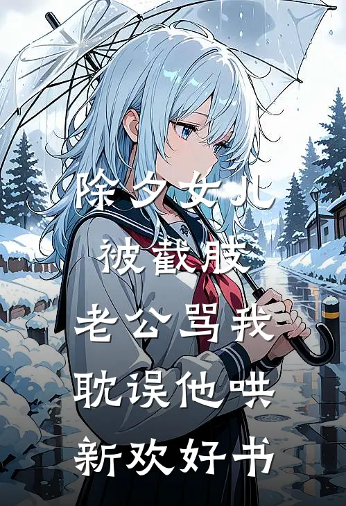 除夕女儿被截肢，老公骂我耽误他哄新欢好书