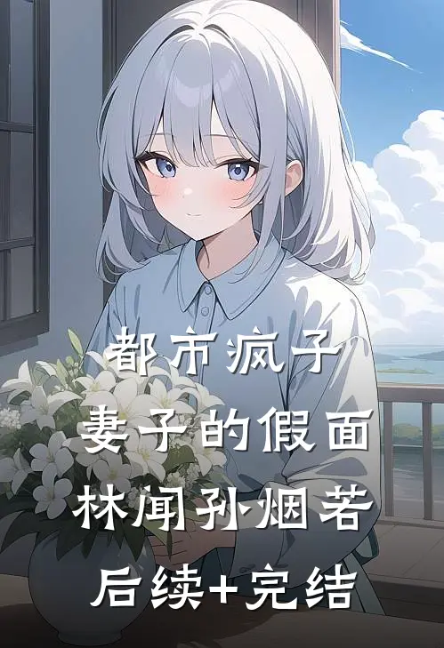 都市疯子：妻子的假面林闻孙烟若后续+完结
