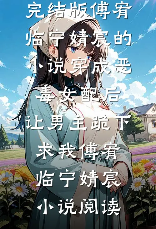 完结版傅宥临宁婧宸的小说穿成恶毒女配后，让男主跪下求我傅宥临宁婧宸小说阅读