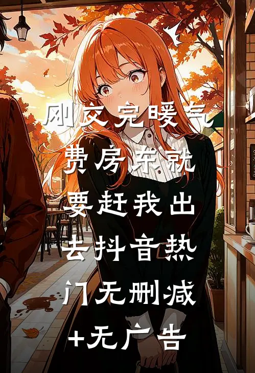 刚交完暖气费房东就要赶我出去抖音热门无删减+无广告