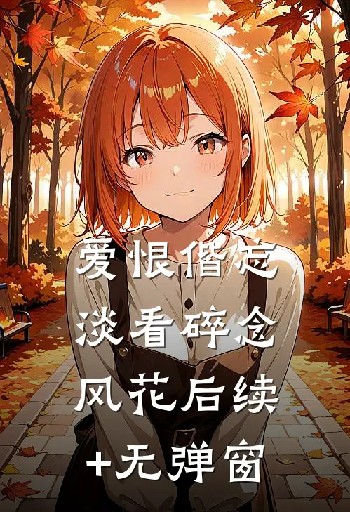 爱恨偕忘，淡看碎念风花后续+无弹窗
