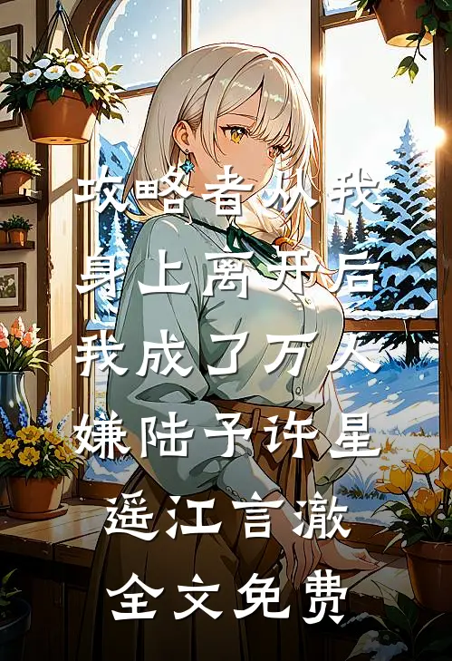 攻略者从我身上离开后，我成了万人嫌陆予许星遥江言澈全文免费
