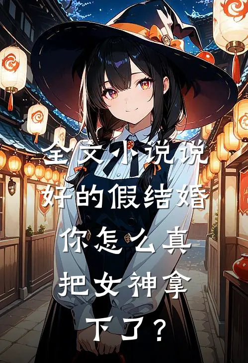全文小说说好的假结婚，你怎么真把女神拿下了？