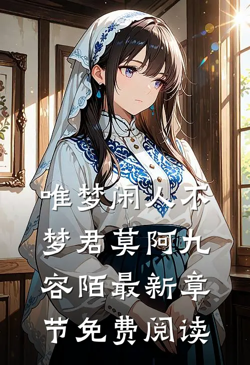 唯梦闲人不梦君莫阿九容陌最新章节免费阅读