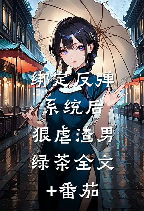 绑定反弹系统后，狠虐渣男绿茶全文+番茄