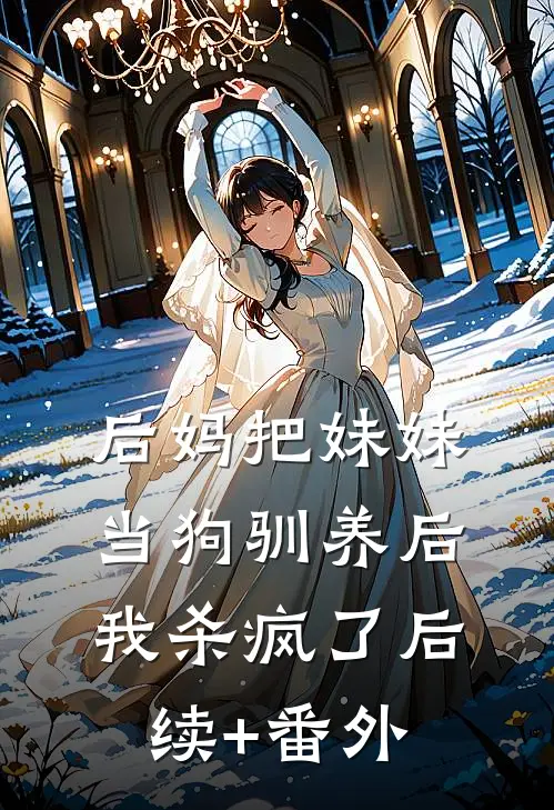 后妈把妹妹当狗驯养后，我杀疯了后续+番外