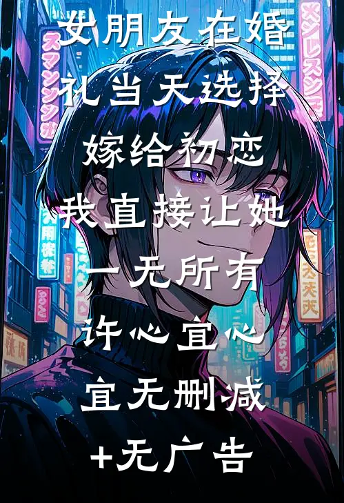 女朋友在婚礼当天选择嫁给初恋，我直接让她一无所有许心宜心宜无删减+无广告