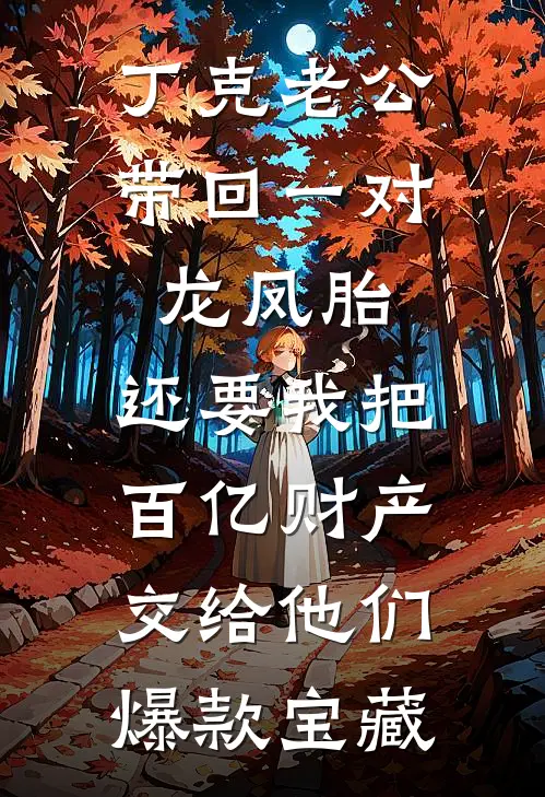 丁克老公带回一对龙凤胎，还要我把百亿财产交给他们爆款宝藏