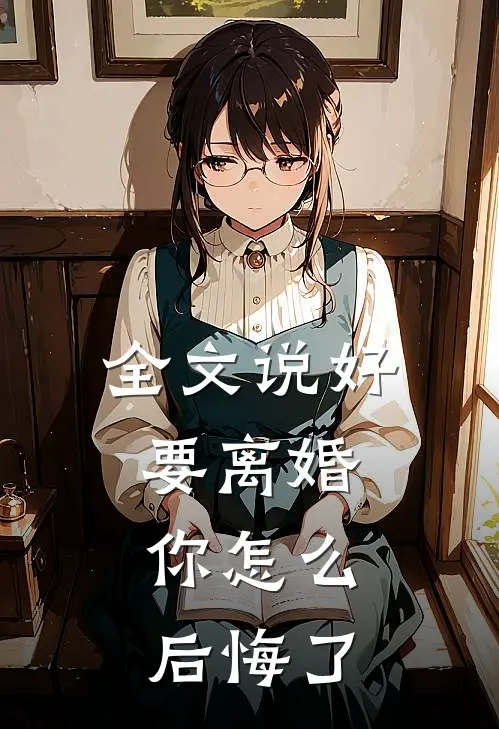 全文说好要离婚,你怎么后悔了免费阅读