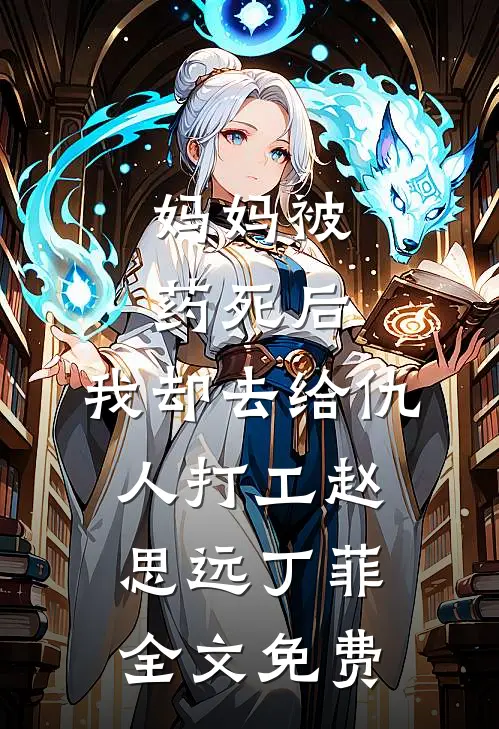 妈妈被药死后，我却去给仇人打工赵思远丁菲全文免费