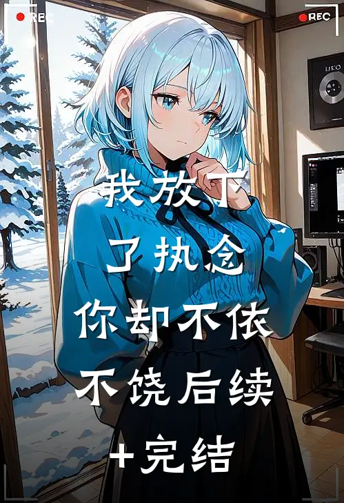 我放下了执念，你却不依不饶后续+完结
