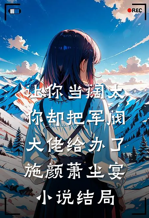 让你当阔太，你却把军阀大佬给办了施颜萧尘宴小说结局