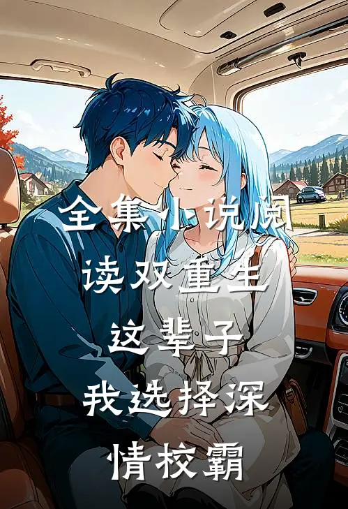 全集小说阅读双重生：这辈子，我选择深情校霸