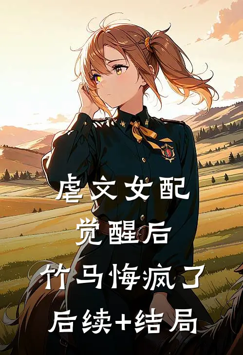 虐文女配觉醒后，竹马悔疯了后续+结局
