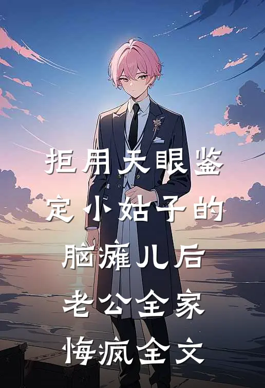 拒用天眼鉴定小姑子的脑瘫儿后，老公全家悔疯全文