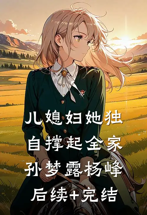 儿媳妇她独自撑起全家孙梦露杨峰后续+完结