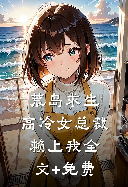 荒岛求生：高冷女总裁赖上我全文+免费