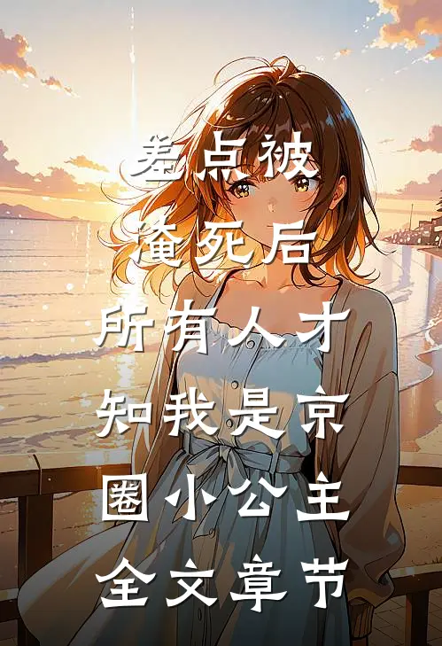 差点被淹死后，所有人才知我是京圈小公主全文章节