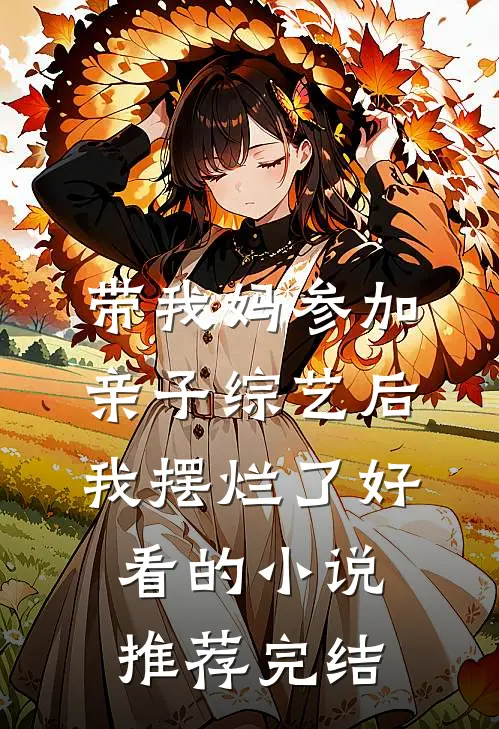 带我妈参加亲子综艺后，我摆烂了好看的小说推荐完结