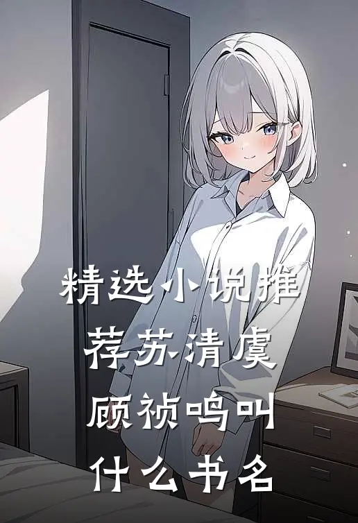 精选小说推荐苏清虞顾祯鸣叫什么书名