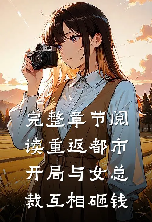 完整章节阅读重返都市开局与女总裁互相砸钱