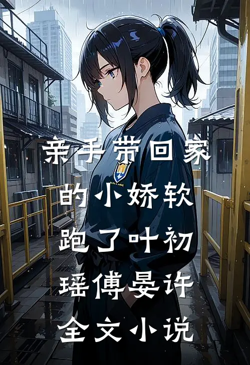 亲手带回家的小娇软跑了叶初瑶傅晏许全文小说