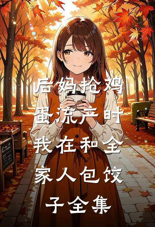 后妈抢鸡蛋流产时，我在和全家人包饺子全集