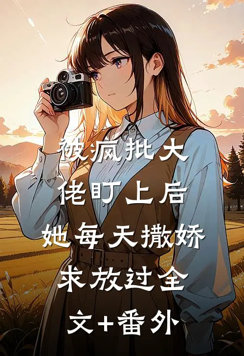 被疯批大佬盯上后，她每天撒娇求放过全文+番外