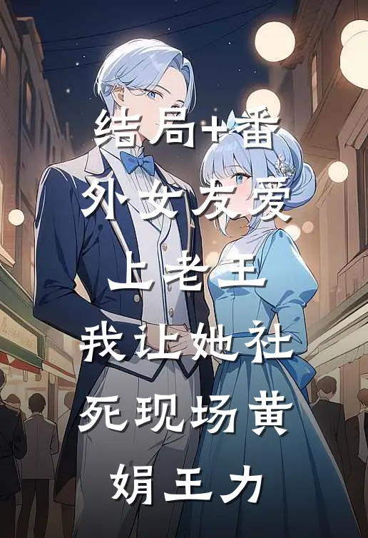 结局+番外女友爱上老王，我让她社死现场黄娟王力