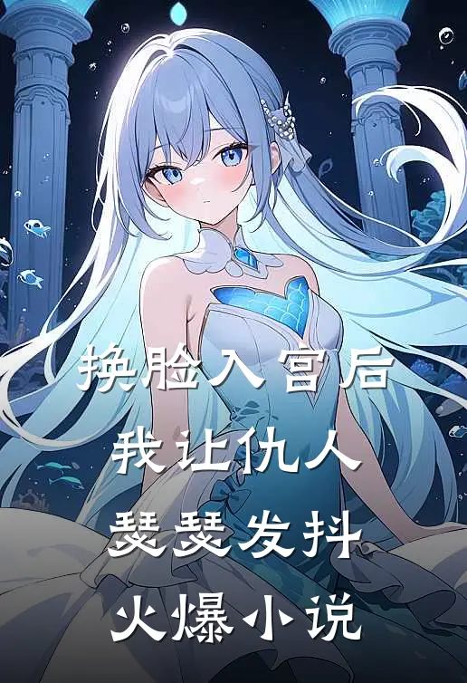 换脸入宫后，我让仇人瑟瑟发抖火爆小说