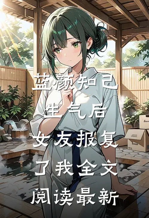 蓝颜知己生气后，女友报复了我全文阅读最新