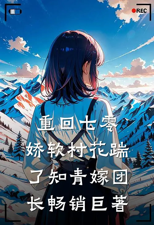 重回七零：娇软村花踹了知青嫁团长畅销巨著